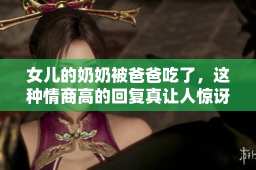 女儿的奶奶被爸爸吃了，这种情商高的回复真让人惊讶