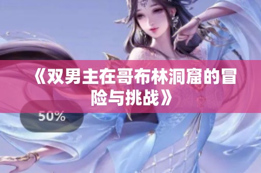 《双男主在哥布林洞窟的冒险与挑战》