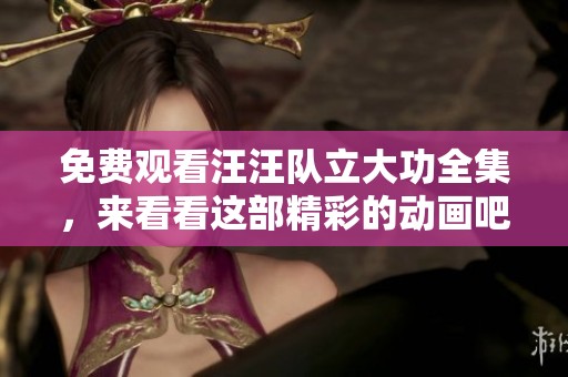 免费观看汪汪队立大功全集，来看看这部精彩的动画吧！