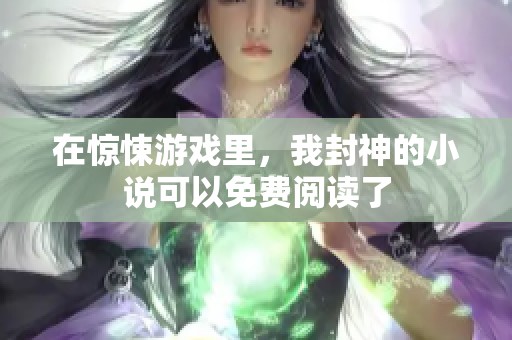 在惊悚游戏里，我封神的小说可以免费阅读了