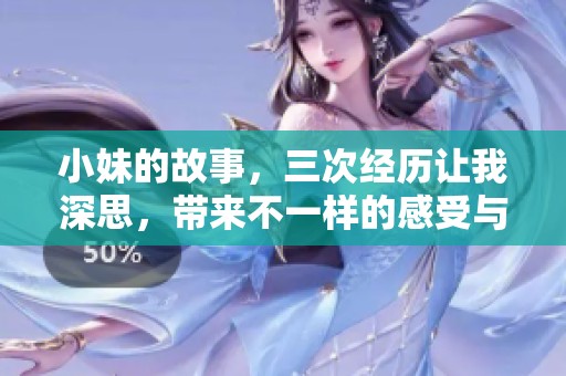 小妹的故事，三次经历让我深思，带来不一样的感受与启示
