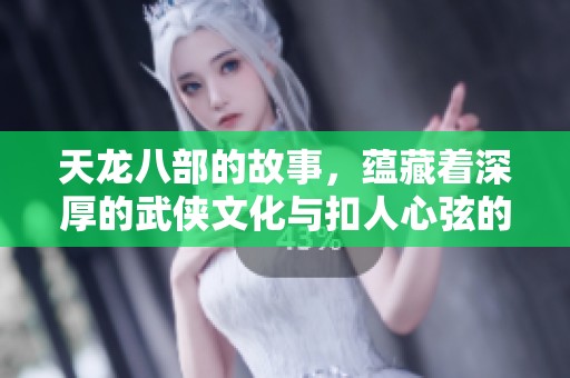 天龙八部的故事，蕴藏着深厚的武侠文化与扣人心弦的情节