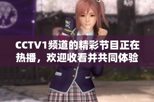 CCTV1频道的精彩节目正在热播，欢迎收看并共同体验独特的视觉盛宴！