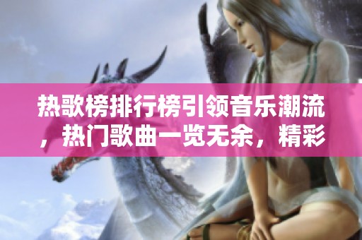 热歌榜排行榜引领音乐潮流，热门歌曲一览无余，精彩不容错过！