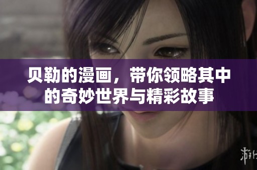 贝勒的漫画，带你领略其中的奇妙世界与精彩故事