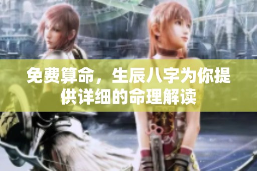免费算命，生辰八字为你提供详细的命理解读