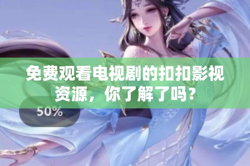 免费观看电视剧的扣扣影视资源，你了解了吗？