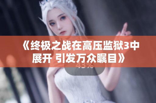 《终极之战在高压监狱3中展开 引发万众瞩目》