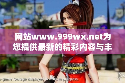 网站www.999wx.net为您提供最新的精彩内容与丰富服务，快来体验吧！