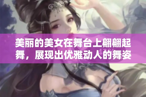 美丽的美女在舞台上翩翩起舞，展现出优雅动人的舞姿