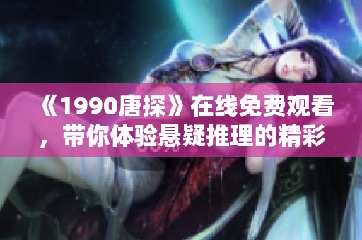 《1990唐探》在线免费观看，带你体验悬疑推理的精彩故事！