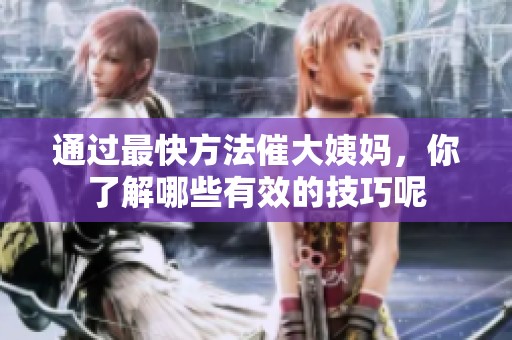 通过最快方法催大姨妈，你了解哪些有效的技巧呢