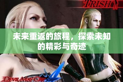 未来重返的旅程，探索未知的精彩与奇迹
