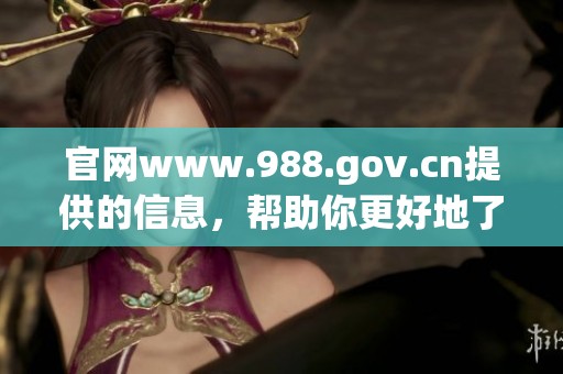 官网www.988.gov.cn提供的信息，帮助你更好地了解相关服务与内容。