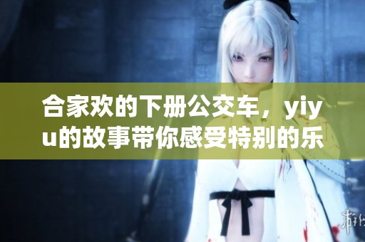 合家欢的下册公交车，yiyu的故事带你感受特别的乐趣