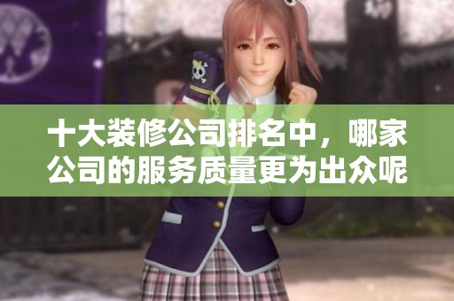 十大装修公司排名中，哪家公司的服务质量更为出众呢