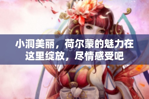 小洞美丽，荷尔蒙的魅力在这里绽放，尽情感受吧