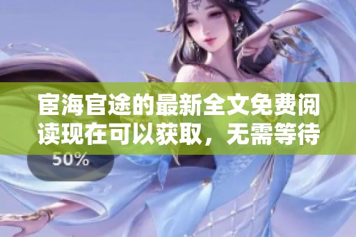 宦海官途的最新全文免费阅读现在可以获取，无需等待无弹窗内容随时畅享
