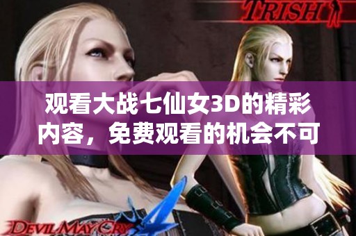 观看大战七仙女3D的精彩内容，免费观看的机会不可错过