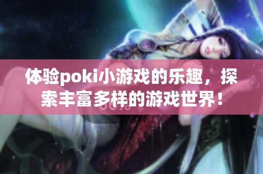 体验poki小游戏的乐趣，探索丰富多样的游戏世界！