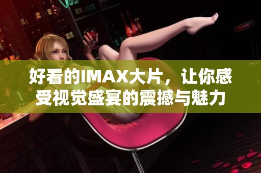 好看的IMAX大片，让你感受视觉盛宴的震撼与魅力