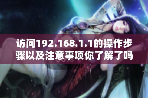 访问192.168.1.1的操作步骤以及注意事项你了解了吗