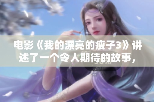 电影《我的漂亮的瘦子3》讲述了一个令人期待的故事，精彩纷呈不容错过