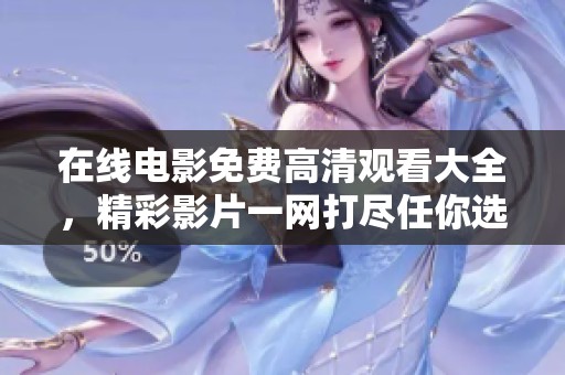 在线电影免费高清观看大全，精彩影片一网打尽任你选择