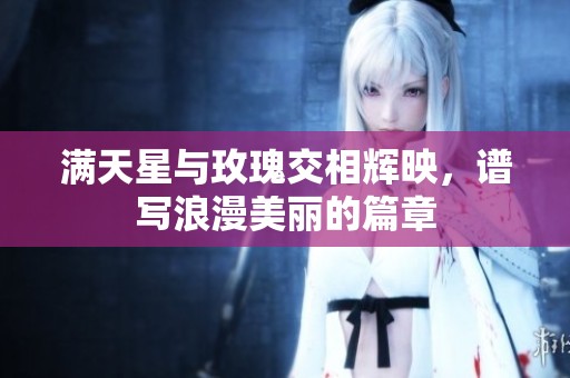 满天星与玫瑰交相辉映，谱写浪漫美丽的篇章