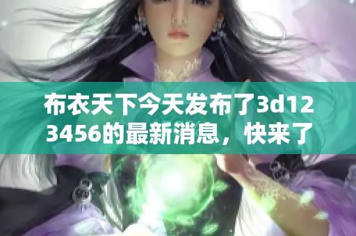 布衣天下今天发布了**123456的最新消息，快来了解详情吧！