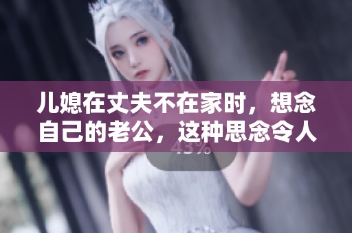 儿媳在丈夫不在家时，想念自己的老公，这种思念令人心痛