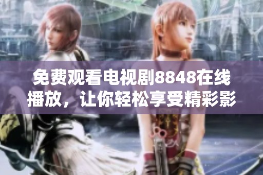 免费观看电视剧8848在线播放，让你轻松享受精彩影视作品！