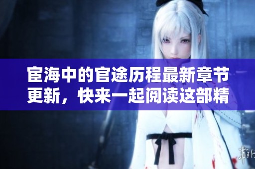 宦海中的官途历程最新章节更新，快来一起阅读这部精彩小说吧