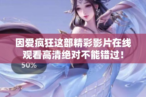 因爱疯狂这部精彩影片在线观看高清绝对不能错过！
