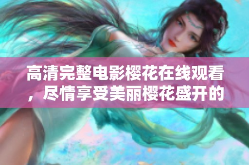 高清完整电影樱花在线观看，尽情享受美丽樱花盛开的视觉盛宴