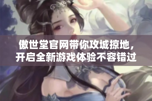 傲世堂官网带你攻城掠地，开启全新游戏体验不容错过