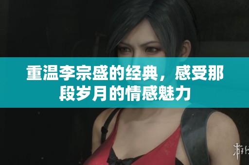 重温李宗盛的经典，感受那段岁月的情感魅力