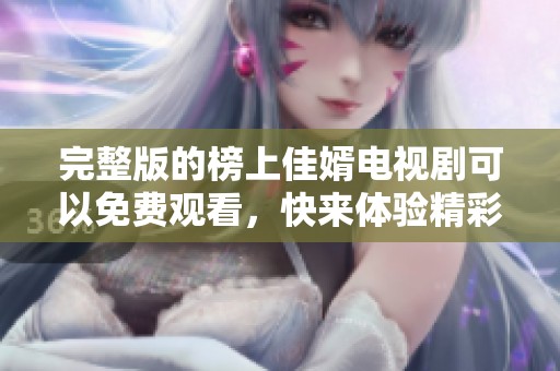 完整版的榜上佳婿电视剧可以免费观看，快来体验精彩剧情吧