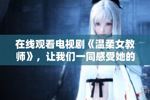 在线观看电视剧《温柔女教师》，让我们一同感受她的魅力与智慧