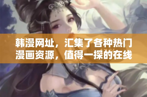 韩漫网址，汇集了各种热门漫画资源，值得一探的在线平台！