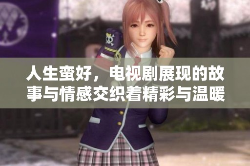 人生蛮好，电视剧展现的故事与情感交织着精彩与温暖