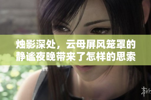 烛影深处，云母屏风笼罩的静谧夜晚带来了怎样的思索与感慨