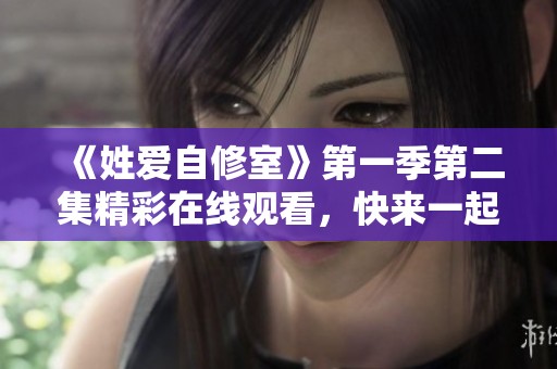 《姓爱自修室》第一季第二集精彩在线观看，快来一起感受吧