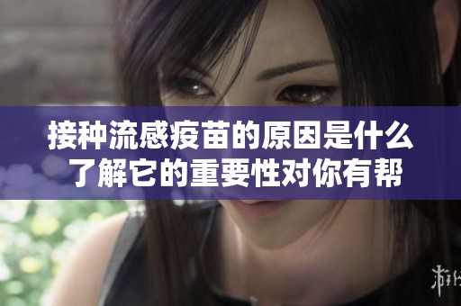 接种流感疫苗的原因是什么 了解它的重要性对你有帮助