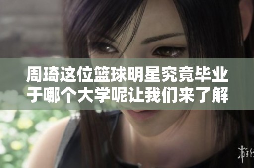 周琦这位篮球明星究竟毕业于哪个大学呢让我们来了解一下