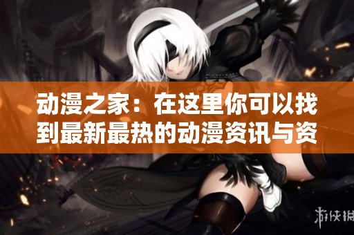 动漫之家：在这里你可以找到最新最热的动漫资讯与资源分享。