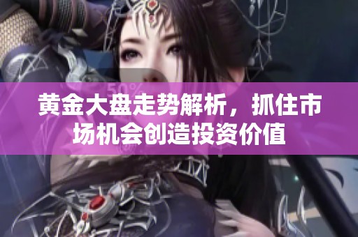 黄金大盘走势解析，抓住市场机会创造投资价值