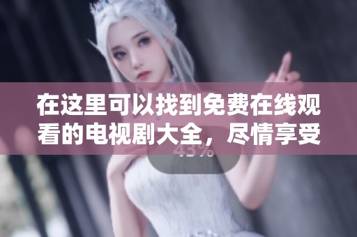 在这里可以找到免费在线观看的电视剧大全，尽情享受在线观看的乐趣