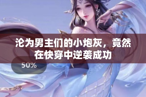 沦为男主们的小炮灰，竟然在快穿中逆袭成功