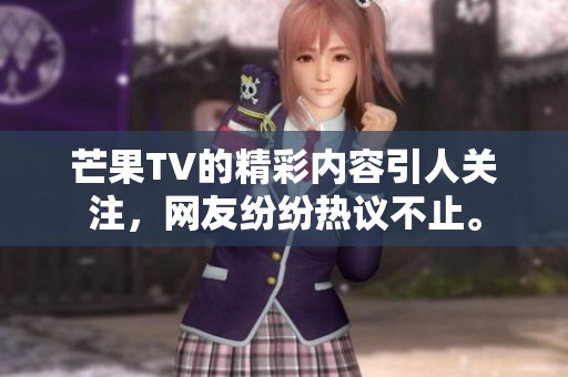 芒果TV的精彩内容引人关注，网友纷纷热议不止。